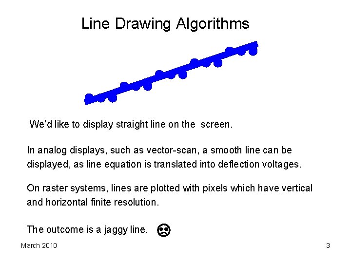 Line Drawing Algorithms We’d like to display straight line on the screen. In analog