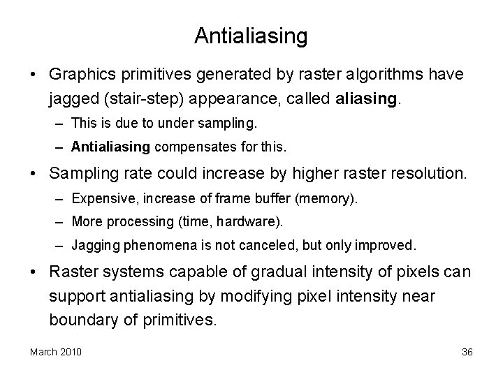 Antialiasing • Graphics primitives generated by raster algorithms have jagged (stair-step) appearance, called aliasing.