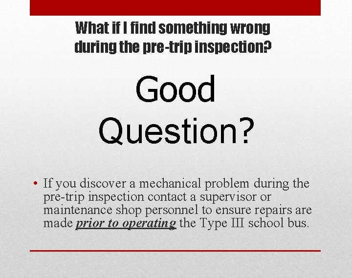 What if I find something wrong during the pre-trip inspection? Good Question? • If