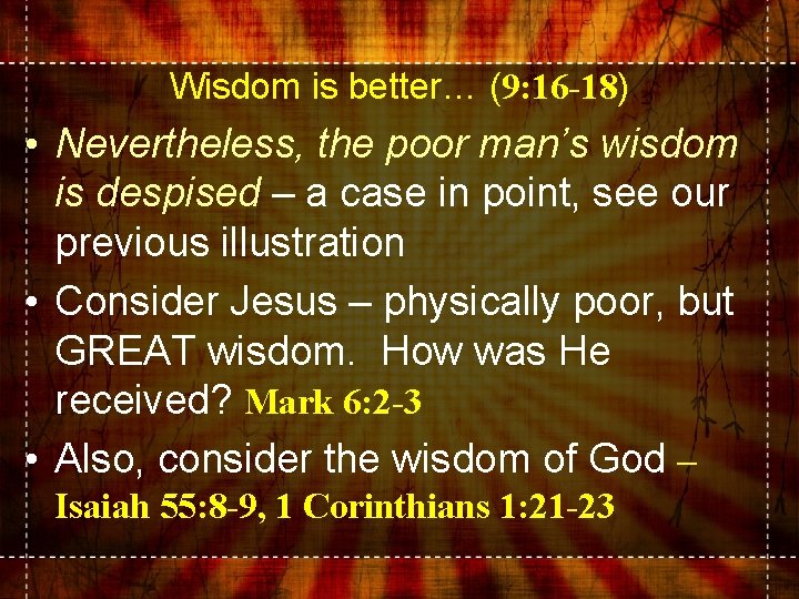 Wisdom is better… (9: 16 -18) • Nevertheless, the poor man’s wisdom is despised