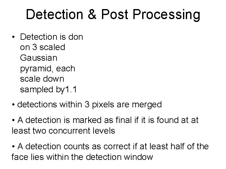 Detection & Post Processing • Detection is don on 3 scaled Gaussian pyramid, each