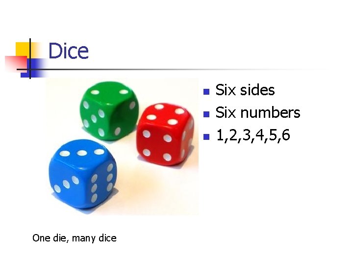 Dice n n n One die, many dice Six sides Six numbers 1, 2,