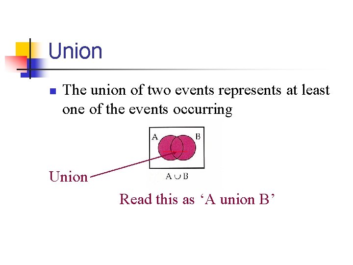 Union n The union of two events represents at least one of the events