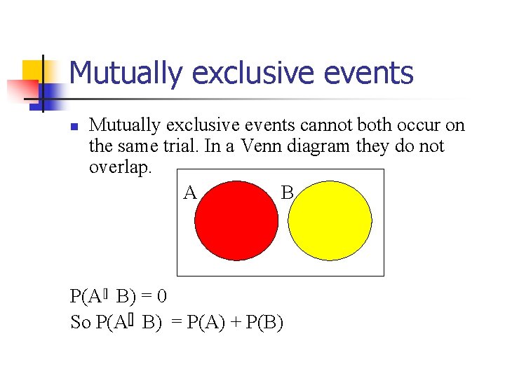 Mutually exclusive events n Mutually exclusive events cannot both occur on the same trial.