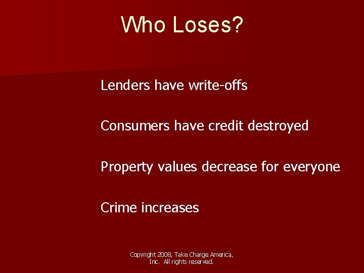 Who Loses? Lenders have write-offs Consumers have credit destroyed Property values decrease for everyone