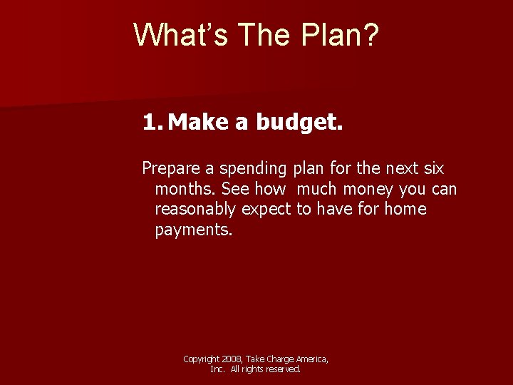 What’s The Plan? 1. Make a budget. Prepare a spending plan for the next