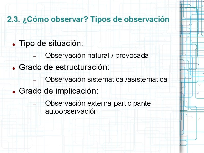 2. 3. ¿Cómo observar? Tipos de observación Tipo de situación: Grado de estructuración: Observación