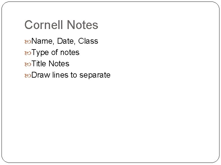 Cornell Notes Name, Date, Class Type of notes Title Notes Draw lines to separate