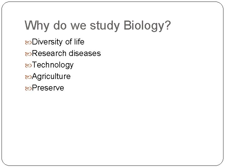 Why do we study Biology? Diversity of life Research diseases Technology Agriculture Preserve 