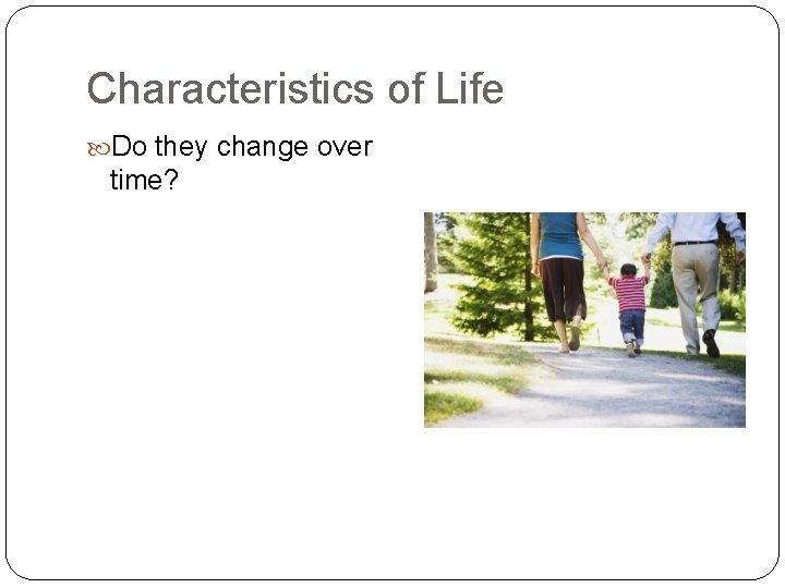 Characteristics of Life Do they change over time? 