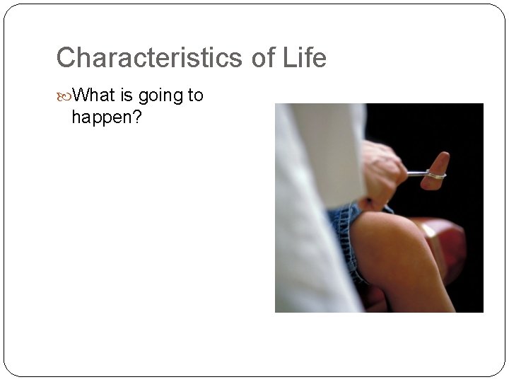 Characteristics of Life What is going to happen? 