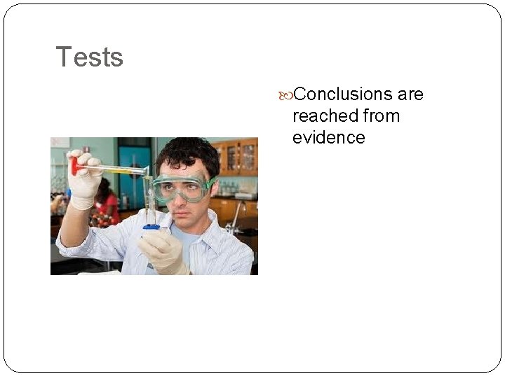 Tests Conclusions are reached from evidence 