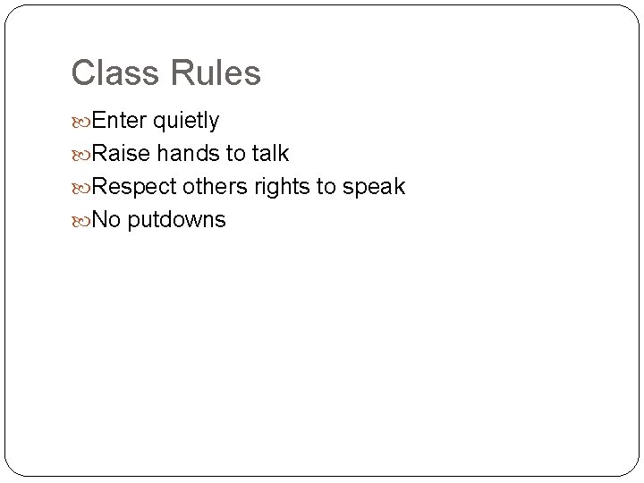 Class Rules Enter quietly Raise hands to talk Respect others rights to speak No