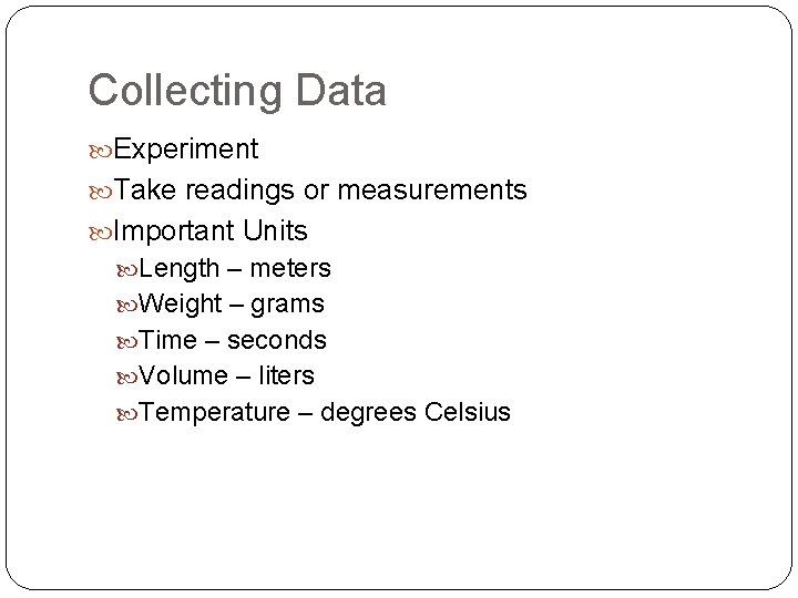 Collecting Data Experiment Take readings or measurements Important Units Length – meters Weight –