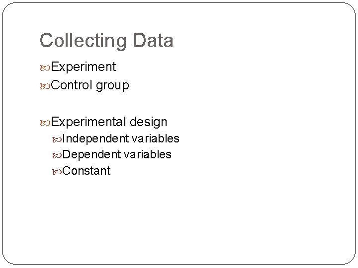 Collecting Data Experiment Control group Experimental design Independent variables Dependent variables Constant 