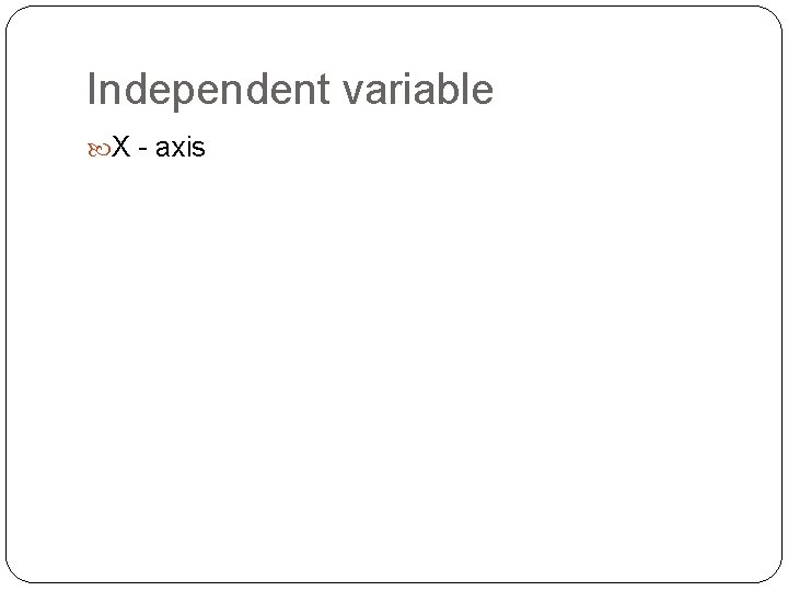 Independent variable X - axis 