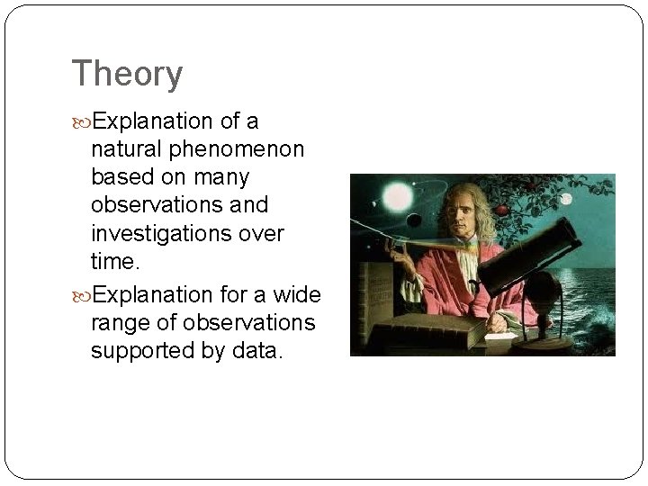 Theory Explanation of a natural phenomenon based on many observations and investigations over time.