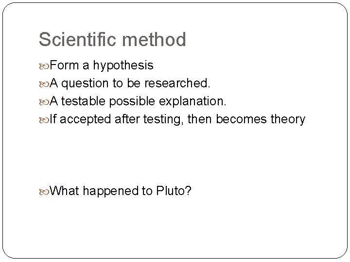 Scientific method Form a hypothesis A question to be researched. A testable possible explanation.