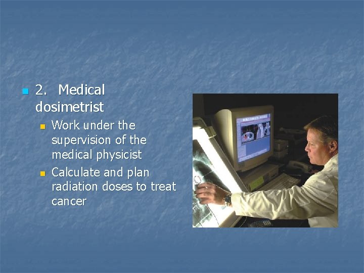 n 2. Medical dosimetrist n n Work under the supervision of the medical physicist