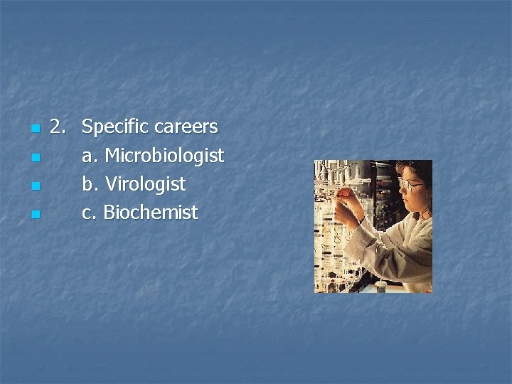 n n 2. Specific careers a. Microbiologist b. Virologist c. Biochemist 
