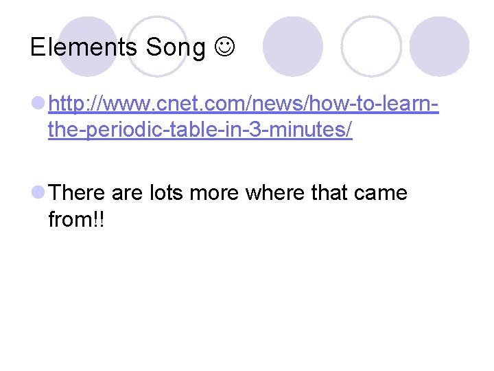 Elements Song l http: //www. cnet. com/news/how-to-learnthe-periodic-table-in-3 -minutes/ l There are lots more where