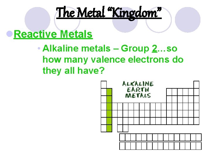 The Metal “Kingdom” l. Reactive Metals • Alkaline metals – Group 2…so how many