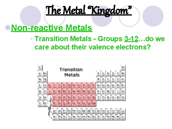 The Metal “Kingdom” l. Non-reactive Metals • Transition Metals - Groups 3 -12…do we