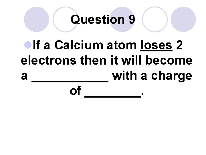 Question 9 l. If a Calcium atom loses 2 electrons then it will become
