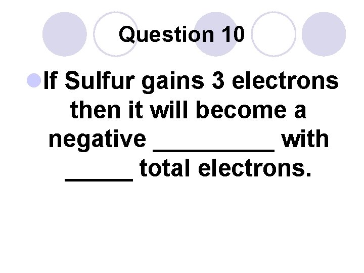 Question 10 l. If Sulfur gains 3 electrons then it will become a negative