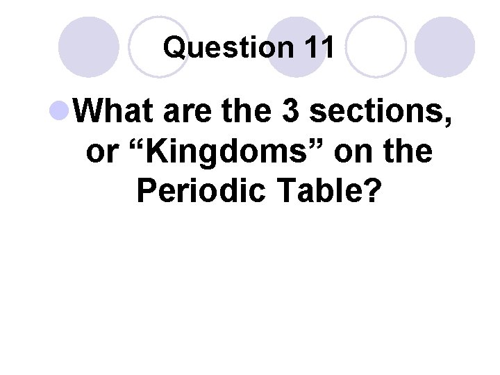Question 11 l. What are the 3 sections, or “Kingdoms” on the Periodic Table?