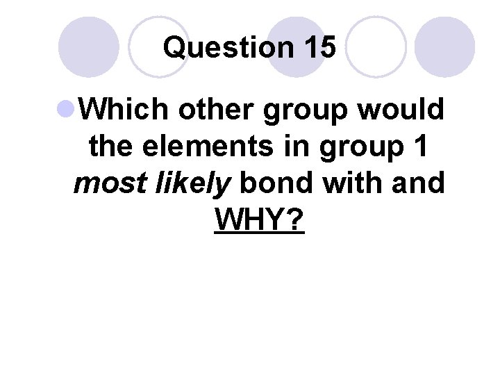 Question 15 l. Which other group would the elements in group 1 most likely