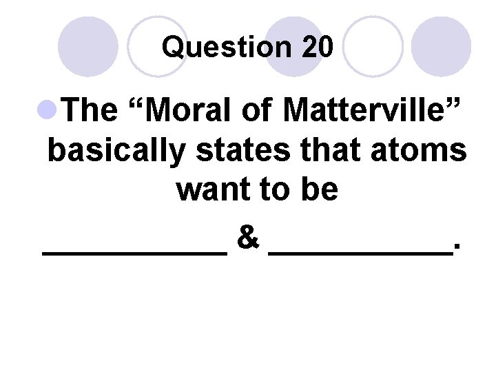 Question 20 l. The “Moral of Matterville” basically states that atoms want to be