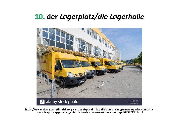 10. der Lagerplatz/die Lagerhalle https: //www. alamy. com/dhl-delivery-vans-at-depot-dhl-is-a-division-of-the-german-logistics-companydeutsche-post-ag-providing-international-express-mail-services-image 181317495. html 