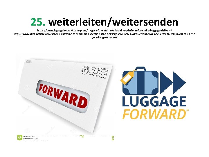 25. weiterleiten/weitersenden https: //www. luggageforward. com/press/luggage-forward-unveils-online-platform-for-cruise-baggage-delivery/ https: //www. dreamstime. com/stock-illustration-forward-mail-vacation-stop-delivery-send-new-address-word-envelope-letter-to-tell-postal-carrier-toyour-image 61724661 