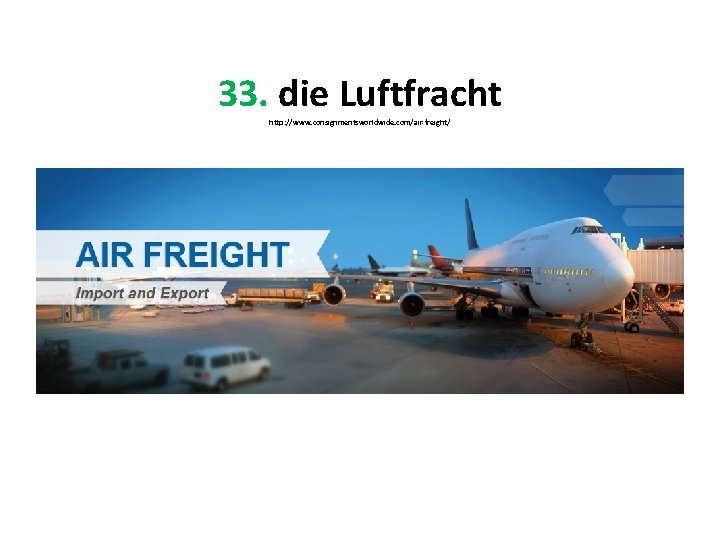 33. die Luftfracht http: //www. consignmentsworldwide. com/air-freight/ 