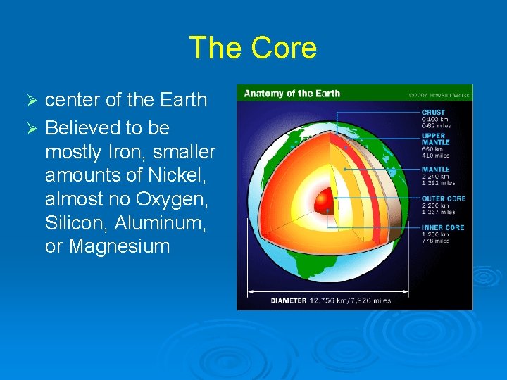 The Core center of the Earth Ø Believed to be mostly Iron, smaller amounts