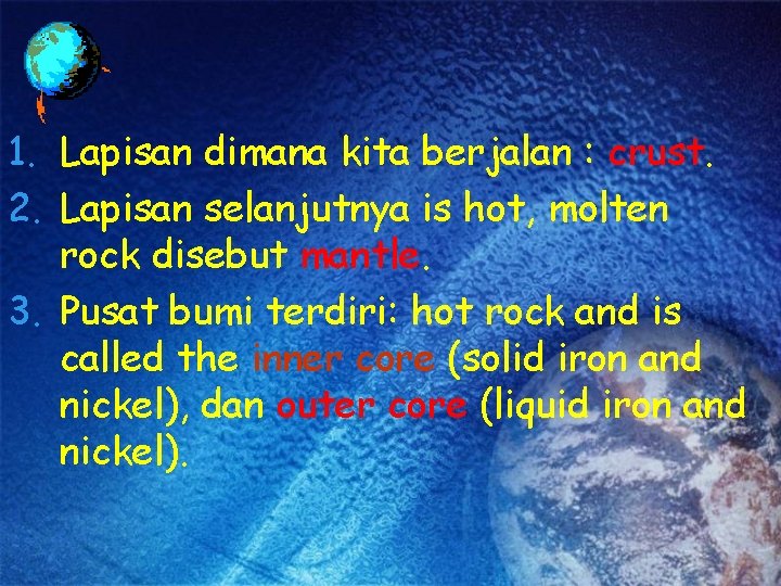 1. Lapisan dimana kita berjalan : crust. 2. Lapisan selanjutnya is hot, molten rock