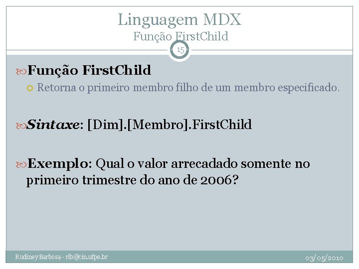 Linguagem MDX Função First. Child 15 Função First. Child Retorna o primeiro membro filho