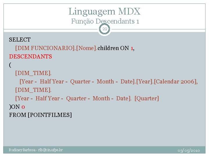 Linguagem MDX Função Descendants 1 22 SELECT [DIM FUNCIONARIO]. [Nome]. children ON 1, DESCENDANTS
