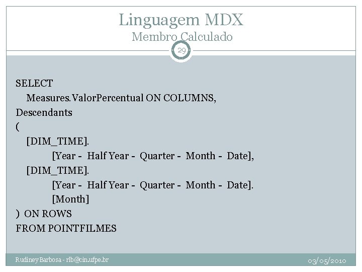 Linguagem MDX Membro Calculado 29 SELECT Measures. Valor. Percentual ON COLUMNS, Descendants ( [DIM_TIME].