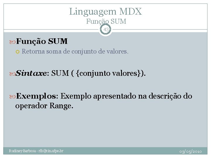 Linguagem MDX Função SUM 43 Função SUM Retorna soma de conjunto de valores. Sintaxe: