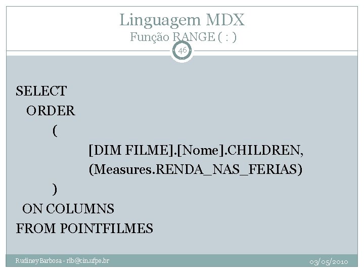 Linguagem MDX Função RANGE ( : ) 46 SELECT ORDER ( [DIM FILME]. [Nome].