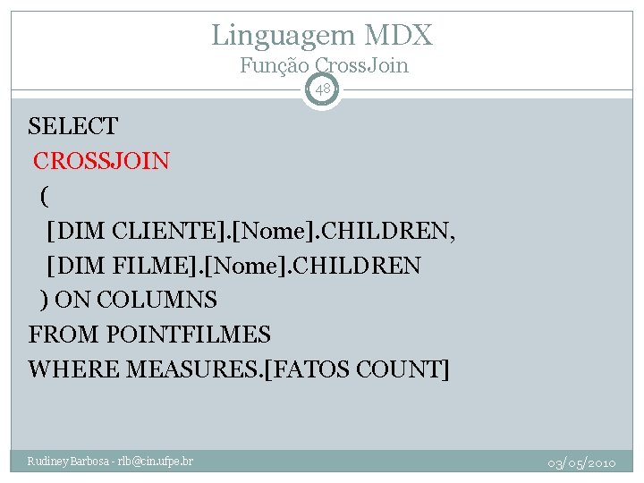 Linguagem MDX Função Cross. Join 48 SELECT CROSSJOIN ( [DIM CLIENTE]. [Nome]. CHILDREN, [DIM