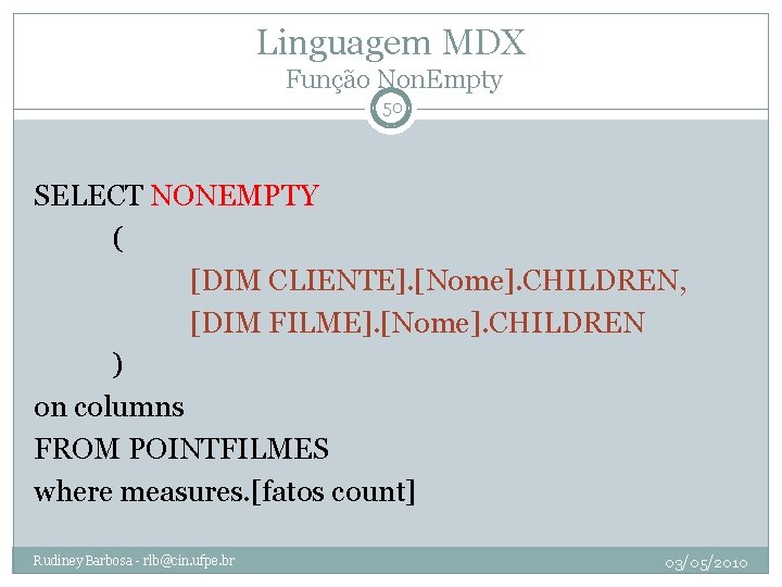 Linguagem MDX Função Non. Empty 50 SELECT NONEMPTY ( [DIM CLIENTE]. [Nome]. CHILDREN, [DIM