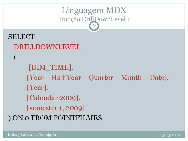 Linguagem MDX Função Drill. Down. Level 1 64 SELECT DRILLDOWNLEVEL ( [DIM_TIME]. [Year -