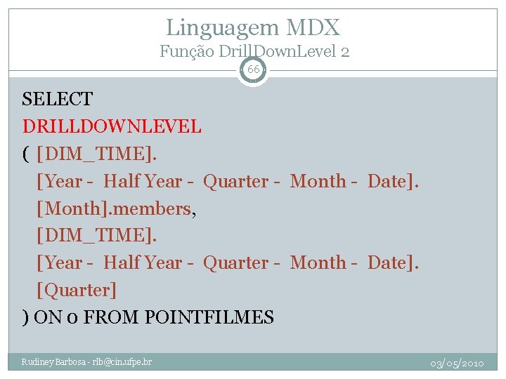 Linguagem MDX Função Drill. Down. Level 2 66 SELECT DRILLDOWNLEVEL ( [DIM_TIME]. [Year -