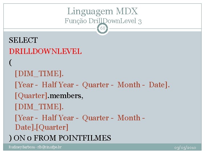 Linguagem MDX Função Drill. Down. Level 3 68 SELECT DRILLDOWNLEVEL ( [DIM_TIME]. [Year -