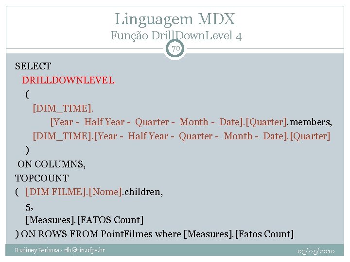 Linguagem MDX Função Drill. Down. Level 4 70 SELECT DRILLDOWNLEVEL ( [DIM_TIME]. [Year -