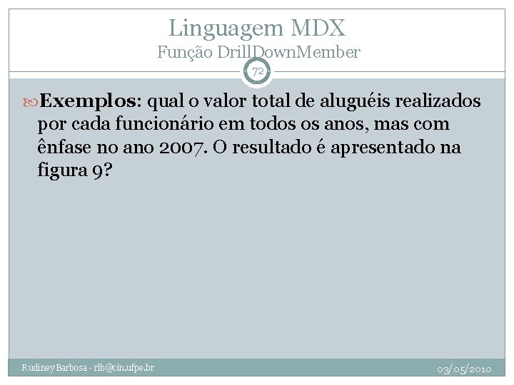 Linguagem MDX Função Drill. Down. Member 72 Exemplos: qual o valor total de aluguéis