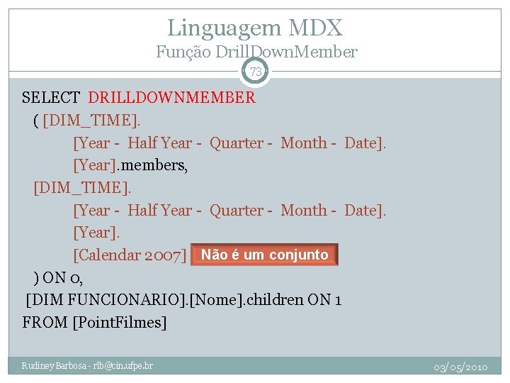 Linguagem MDX Função Drill. Down. Member 73 SELECT DRILLDOWNMEMBER ( [DIM_TIME]. [Year - Half